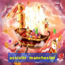 assistir manchester united multicanais